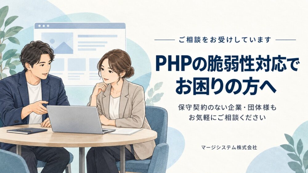PHPの脆弱性対応でお困りの方へ 保守契約のない企業・団体様もお気軽にご相談ください